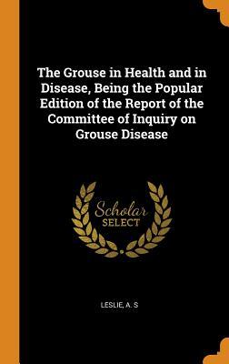 Read The Grouse in Health and in Disease, Being the Popular Edition of the Report of the Committee of Inquiry on Grouse Disease - A.S. Leslie file in ePub
