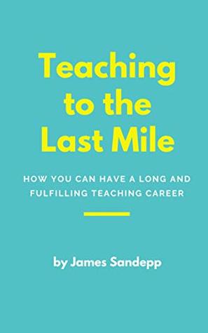 Full Download Teaching to the last mile: How you can have a long and fulfilling teaching career - James Sandepp | PDF
