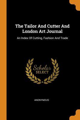Read Online The Tailor and Cutter and London Art Journal: An Index of Cutting, Fashion and Trade - Anonymous | ePub