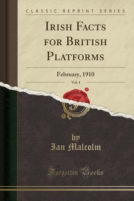 Read Irish Facts for British Platforms, Vol. 4: February, 1910 (Classic Reprint) - Ian Malcolm file in ePub