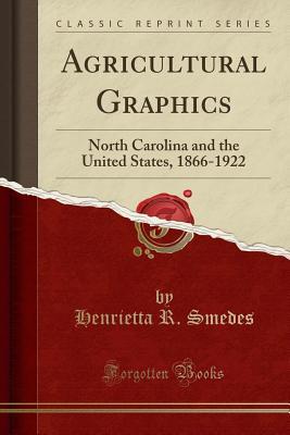 Read Online Agricultural Graphics: North Carolina and the United States, 1866-1922 (Classic Reprint) - Henrietta R Smedes file in PDF