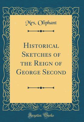 Read Online Historical Sketches of the Reign of George Second (Classic Reprint) - Mrs. Oliphant file in PDF