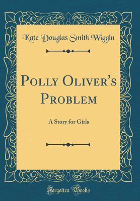 Full Download Polly Oliver's Problem: A Story for Girls (Classic Reprint) - Kate Douglas Wiggin file in ePub