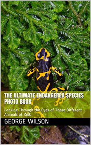Read The Ultimate Endangered Species Photo Book: Looking Through the Eyes of These Different Animals at Risk - George Wilson file in PDF
