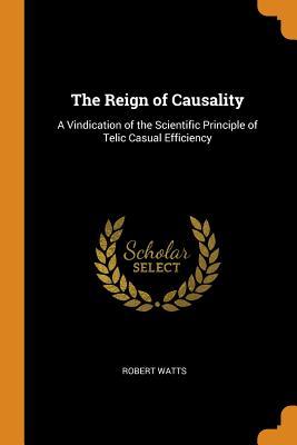 Read The Reign of Causality: A Vindication of the Scientific Principle of Telic Casual Efficiency - Robert Watts file in PDF