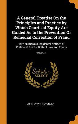 Full Download A General Treatise on the Principles and Practice by Which Courts of Equity Are Guided as to the Prevention or Remedial Correction of Fraud: With Numerous Incidental Notices of Collateral Points, Both of Law and Equity; Volume 1 - John Eykyn Hovenden file in PDF
