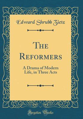 Full Download The Reformers: A Drama of Modern Life, in Three Acts (Classic Reprint) - Edward Shrubb Zietz | ePub