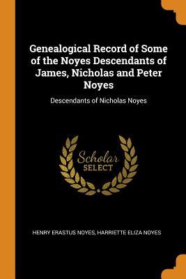 Read Genealogical Record of Some of the Noyes Descendants of James, Nicholas and Peter Noyes: Descendants of Nicholas Noyes - Henry Erastus Noyes file in ePub