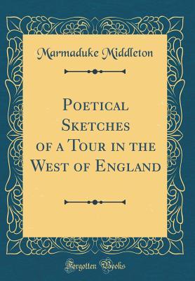 Read Poetical Sketches of a Tour in the West of England (Classic Reprint) - Marmaduke Middleton file in ePub