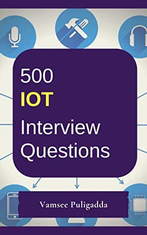 Read 500 Most Important IoT (Internet of Things) Interview Questions and Answers: Crack That Next Interview With Higher Salary In Less Preparation Time - Vamsee Puligadda | PDF