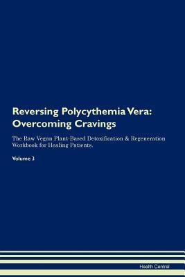 Read Online Reversing Polycythemia Vera: Overcoming Cravings The Raw Vegan Plant-Based Detoxification & Regeneration Workbook for Healing Patients.Volume 3 - Health Central | ePub