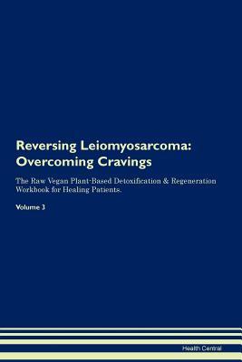 Download Reversing Leiomyosarcoma: Overcoming Cravings The Raw Vegan Plant-Based Detoxification & Regeneration Workbook for Healing Patients. Volume 3 - Health Central | PDF