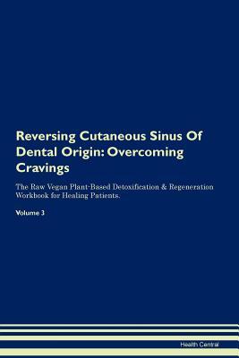 Download Reversing Cutaneous Sinus Of Dental Origin: Overcoming Cravings The Raw Vegan Plant-Based Detoxification & Regeneration Workbook for Healing Patients. Volume 3 - Health Central | ePub