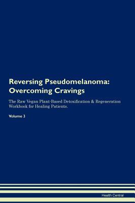 Read Reversing Pseudomelanoma: Overcoming Cravings The Raw Vegan Plant-Based Detoxification & Regeneration Workbook for Healing Patients.Volume 3 - Health Central file in PDF