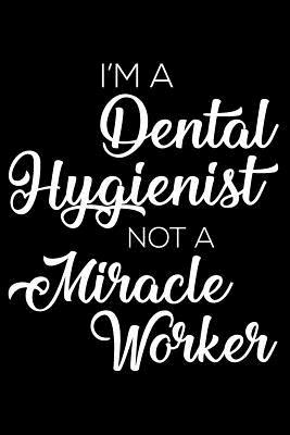 Full Download I'm a Dental Hygienist Not a Miracle Worker: 6x9 Notebook, Ruled, Funny Writing Notebook, Journal for Work, Daily Diary, Planner, Organizer for Dental Hygienist -  | PDF