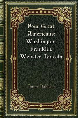 Read Online Four Great Americans: Washington. Franklin. Webster. Lincoln - James Baldwin | ePub