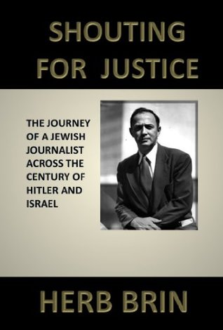 Read Online Shouting for Justice: The Journey of a Jewish Journalist across the Century of Hitler and Israel - Herb Brin file in PDF