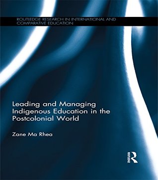 Read Leading and Managing Indigenous Education in the Postcolonial World (Routledge Research in International and Comparative Education) - Zane Ma Rhea | PDF