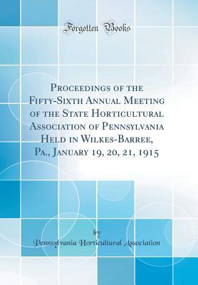 Full Download Proceedings of the Fifty-Sixth Annual Meeting of the State Horticultural Association of Pennsylvania Held in Wilkes-Barree, Pa., January 19, 20, 21, 1915 (Classic Reprint) - Pennsylvania Horticultural Association | PDF
