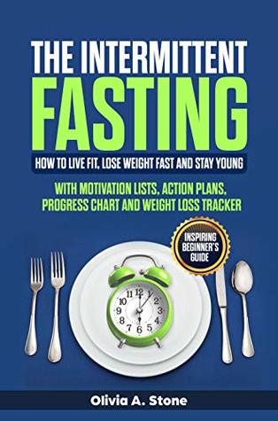 Download The Intermittent Fasting: How to Live Fit, Lose Weight fast and Stay Young. Inspiring Beginner’s Guide with Mоtivаtiоn Liѕts, Aсtiоn Plаnѕ, Prоgrеѕѕ  Wеight Lоѕѕ Trасkеr. (Weight loss program) - Olivia A. Stone file in ePub