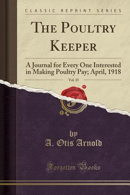 Full Download The Poultry Keeper, Vol. 35: A Journal for Every One Interested in Making Poultry Pay; April, 1918 (Classic Reprint) - A. Otis Arnold | ePub