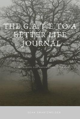 Full Download The G.A.T.E to a Better Life Journal: A Simple Tool for Empowering Your Day - Sean Swartzwelder | PDF