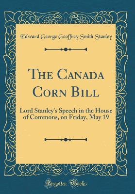 Full Download The Canada Corn Bill: Lord Stanley's Speech in the House of Commons, on Friday, May 19 (Classic Reprint) - Edward Smith-Stanley file in ePub