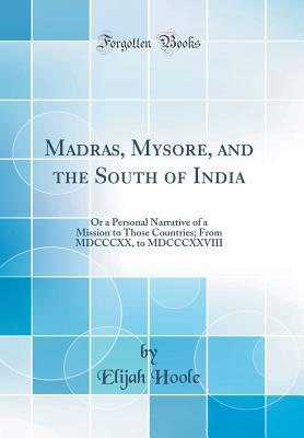 Download Madras, Mysore, and the South of India: Or a Personal Narrative of a Mission to Those Countries; From MDCCCXX, to MDCCCXXVIII (Classic Reprint) - Elijah Hoole | PDF