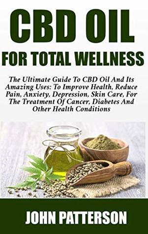 Read CBD Oil For Total Wellness: The Ultimate Guide To CBD OIL And Its Amazing Uses: To Improve Health, Reduce Pain, Anxiety, Depression, For The Treatment Of Cancer, Diabetes And Other Health conditions - John Patterson file in PDF