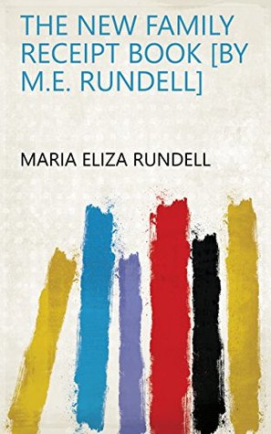 Read Online The new family receipt book [by M.E. Rundell] - Maria Eliza Ketelby Rundell file in PDF