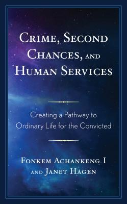 Read Online Crime, Second Chances, and Human Services: Creating a Pathway to Ordinary Life for the Convicted - Fonkem Achankeng I | ePub
