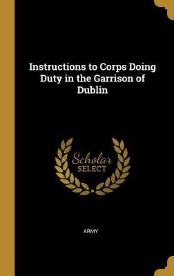 Read Online Instructions to Corps Doing Duty in the Garrison of Dublin - Army file in ePub