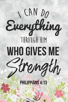 Read I Can Do Everything Through Him Who Gives Me Strength Philippians 4: 13: Inspirational College Ruled Notebook/Journal - Inspire and Transpire Positivi Journals | PDF