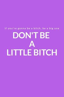 Full Download If You're Gonna Be a Bitch, Be a Big One: Don't Be a Little Bitch: A Lined Writing Purple Journal for Everyday Inspiration and Motivation - Kelli Cheryl | PDF