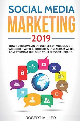 Read Online Social Media Marketing 2019: How to Become an Influencer Of Millions On Facebook, Twitter, Youtube & Instagram While Advertising & Building Your Personal Brand - Robert Miller | PDF