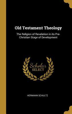 Download Old Testament Theology: The Religion of Revelation in Its Pre-Christian Stage of Development - Hermann Schultz file in PDF