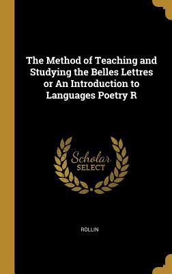 Read The Method of Teaching and Studying the Belles Lettres or an Introduction to Languages Poetry R - Rollin | PDF