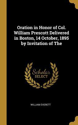 Full Download Oration in Honor of Col. William Prescott Delivered in Boston, 14 October, 1895 by Invitation of the - William Everett file in PDF
