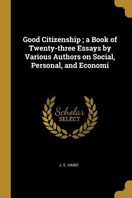 Read Online Good Citizenship; A Book of Twenty-Three Essays by Various Authors on Social, Personal, and Economi - J.E. Hand file in ePub