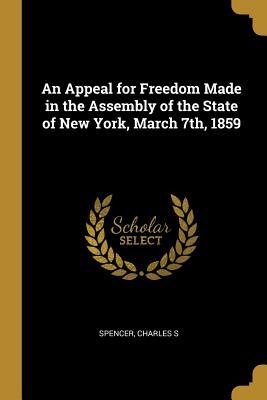 Full Download An Appeal for Freedom Made in the Assembly of the State of New York, March 7th, 1859 - Spencer Charles S | ePub