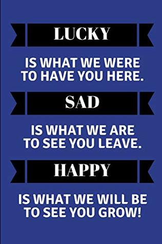 Read Online Lucky Is What We Were To Have You Here. Sad Is What We Are To See You Leave. Happy Is What We Will Be To See You Grow!: Customised Notepad For A Leaving Coworker - Worklives Workvibes | PDF