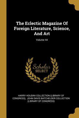 Read Online The Eclectic Magazine of Foreign Literature, Science, and Art; Volume 44 - Harry Houdini Collection (Library of Con | PDF