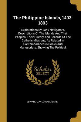 Read The Philippine Islands, 1493-1803: Explorations by Early Navigators, Descriptions of the Islands and Their Peoples, Their History and Records of the Catholic Missions, as Related in Contemporaneous Books and Manuscripts, Showing the Political - Edward Gaylord Bourne file in PDF