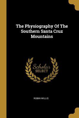 Full Download The Physiography Of The Southern Santa Cruz Mountains - Robin Willis | PDF