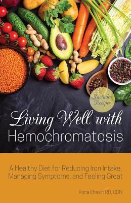 Download Living Well with Hemochromatosis: A Healthy Diet for Reducing Iron Intake, Preventing Disease and Feeling Great - Anna Khesin RD CDN file in PDF