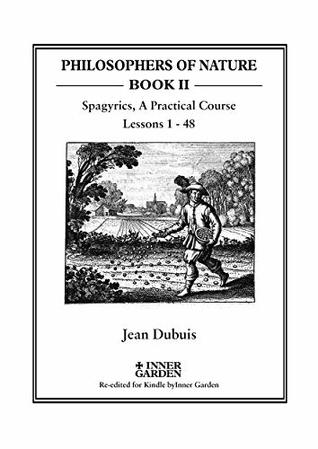Read Spagyrics: A Practical Course, lessons 1 - 48 (Philosophers of Nature Book 2) - Jean Dubuis file in ePub