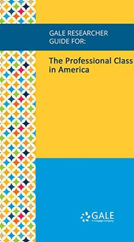 Full Download Gale Researcher Guide for: The Professional Class in America - Jenna Sikka file in ePub