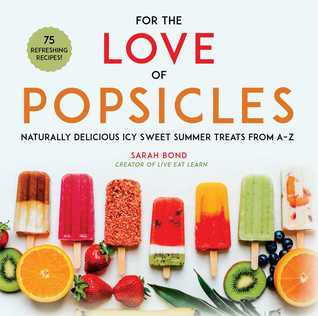 Full Download For the Love of Popsicles: Naturally Delicious Icy Sweet Summer Treats from A–Z - Sarah Bond file in PDF