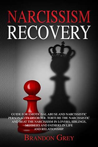 Download Narcissism Recovery: Guide for Emotional Abuse and Narcissistic Personality Disorder.Torture the Narcissistic and Beat the Narcissism in Lovers, Siblings,  and Fathers in Life and Relationship. - Brandon Grey | PDF