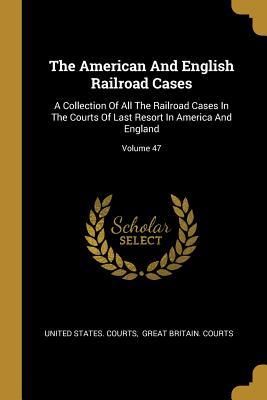 Read The American And English Railroad Cases: A Collection Of All The Railroad Cases In The Courts Of Last Resort In America And England; Volume 47 - United States Courts | PDF